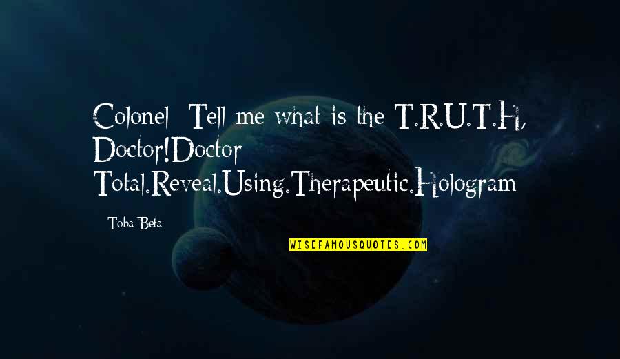 Goldfarb School Quotes By Toba Beta: Colonel: Tell me what is the T.R.U.T.H, Doctor!Doctor: Goldfarb School Quotes By Toba Beta: Colonel: Tell me what is the T.R.U.T.H, Doctor!Doctor: