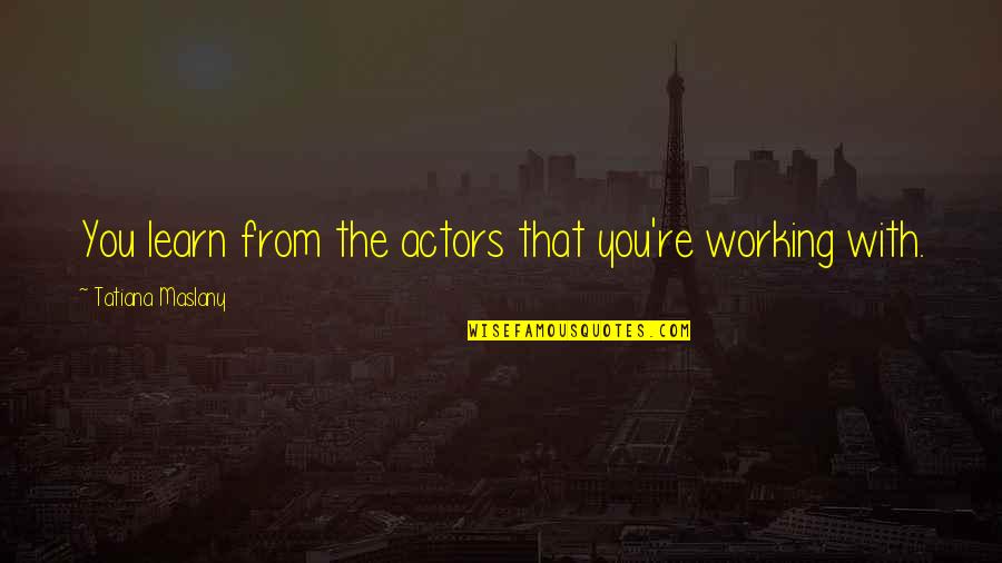 Goldfinches Change Quotes By Tatiana Maslany: You learn from the actors that you're working Goldfinches Change Quotes By Tatiana Maslany: You learn from the actors that you're working