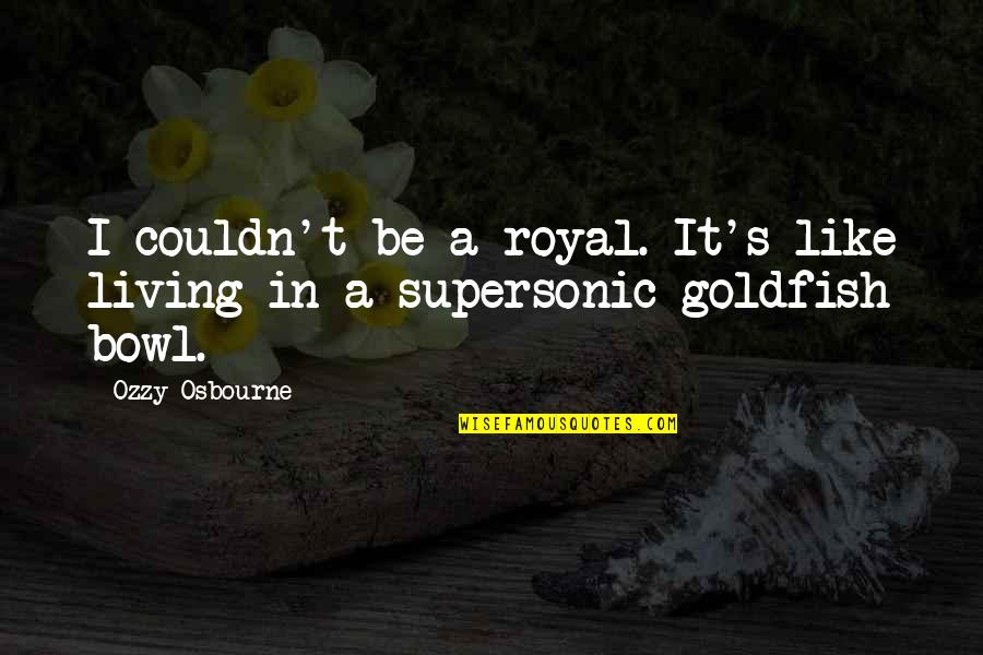 Goldfish Bowl Quotes By Ozzy Osbourne: I couldn't be a royal. It's like living