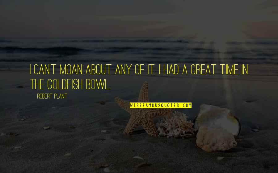 Goldfish Bowl Quotes By Robert Plant: I can't moan about any of it. I