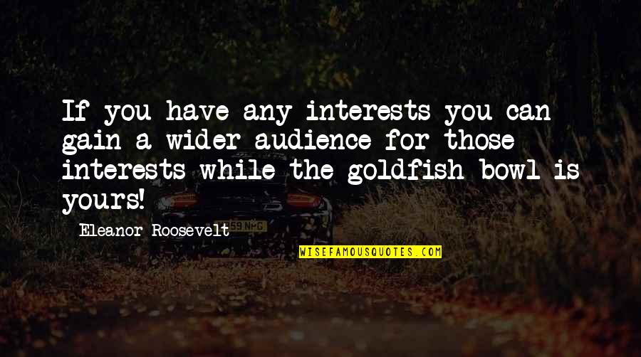 Goldfish Quotes By Eleanor Roosevelt: If you have any interests you can gain