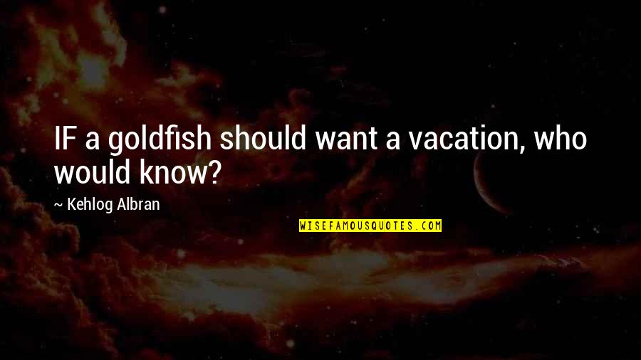 Goldfish Quotes By Kehlog Albran: IF a goldfish should want a vacation, who