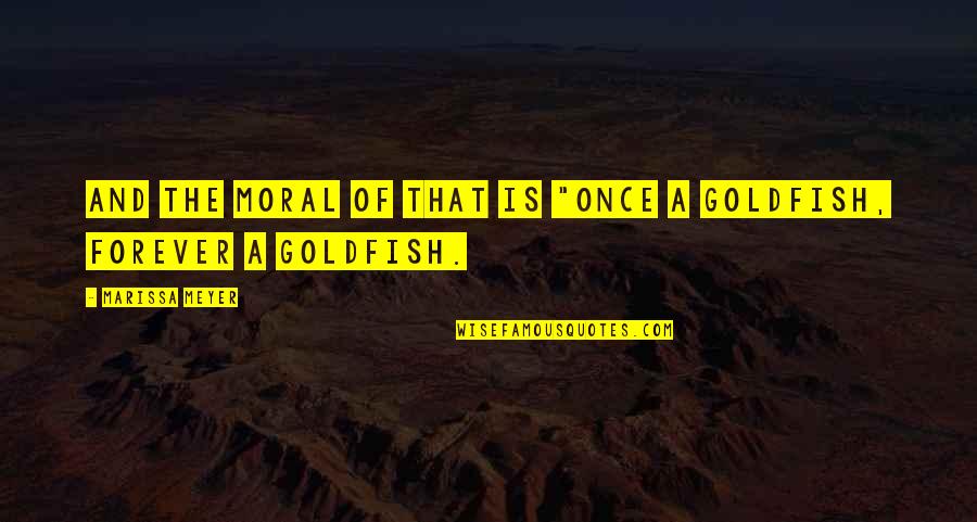 Goldfish Quotes By Marissa Meyer: And the moral of that is "Once a