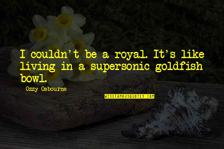 Goldfish Quotes By Ozzy Osbourne: I couldn't be a royal. It's like living