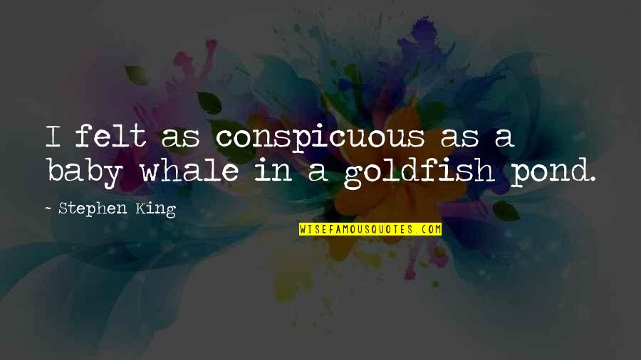 Goldfish Quotes By Stephen King: I felt as conspicuous as a baby whale