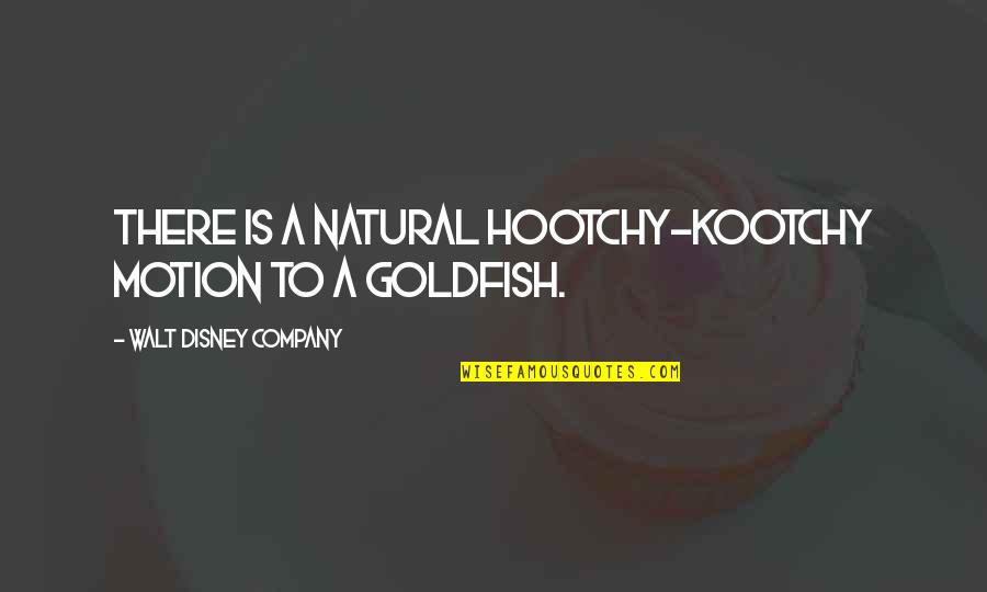 Goldfish Quotes By Walt Disney Company: There is a natural hootchy-kootchy motion to a
