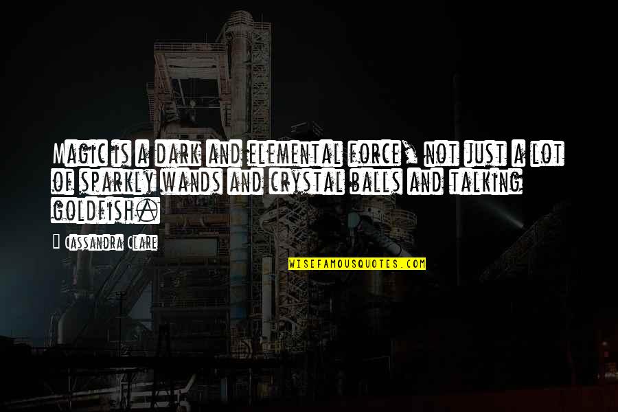 Goldfish's Quotes By Cassandra Clare: Magic is a dark and elemental force, not Goldfish's Quotes By Cassandra Clare: Magic is a dark and elemental force, not