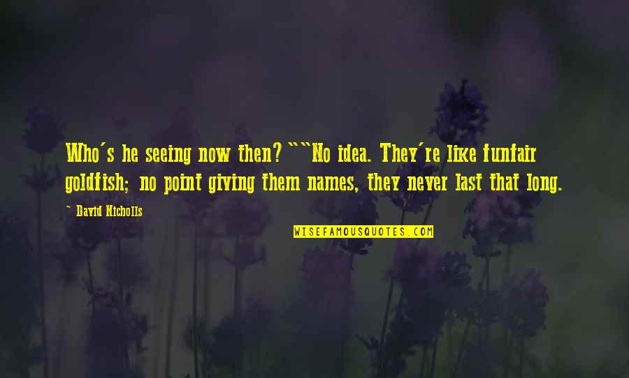 Goldfish's Quotes By David Nicholls: Who's he seeing now then?""No idea. They're like Goldfish's Quotes By David Nicholls: Who's he seeing now then?""No idea. They're like