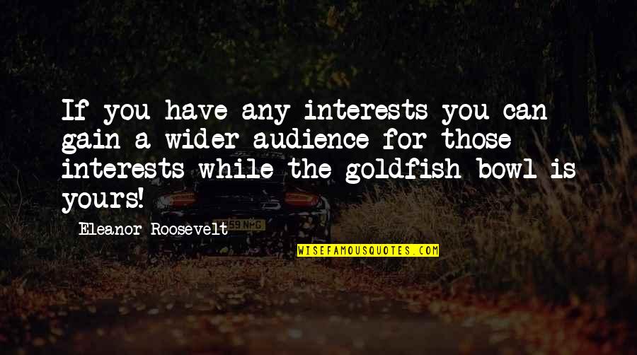 Goldfish's Quotes By Eleanor Roosevelt: If you have any interests you can gain Goldfish's Quotes By Eleanor Roosevelt: If you have any interests you can gain