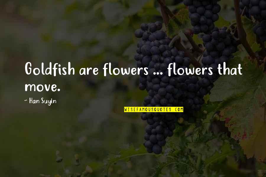 Goldfish's Quotes By Han Suyin: Goldfish are flowers ... flowers that move. Goldfish's Quotes By Han Suyin: Goldfish are flowers ... flowers that move.