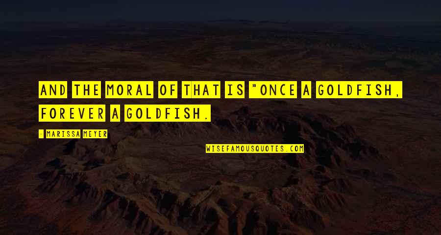 Goldfish's Quotes By Marissa Meyer: And the moral of that is "Once a Goldfish's Quotes By Marissa Meyer: And the moral of that is "Once a