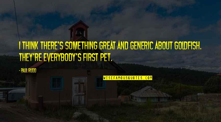 Goldfish's Quotes By Paul Rudd: I think there's something great and generic about Goldfish's Quotes By Paul Rudd: I think there's something great and generic about