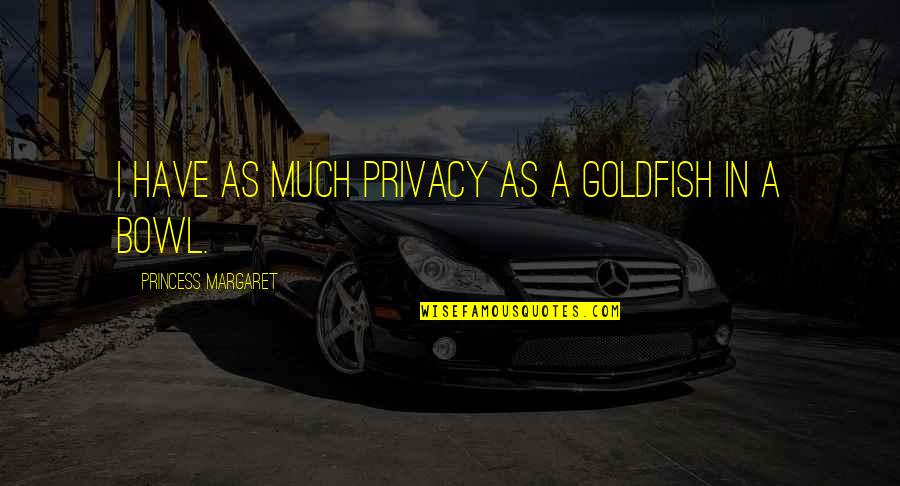Goldfish's Quotes By Princess Margaret: I have as much privacy as a goldfish Goldfish's Quotes By Princess Margaret: I have as much privacy as a goldfish