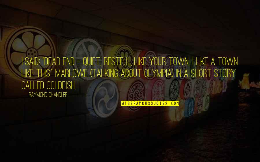 Goldfish's Quotes By Raymond Chandler: I said: "Dead end - quiet, restful, like Goldfish's Quotes By Raymond Chandler: I said: "Dead end - quiet, restful, like