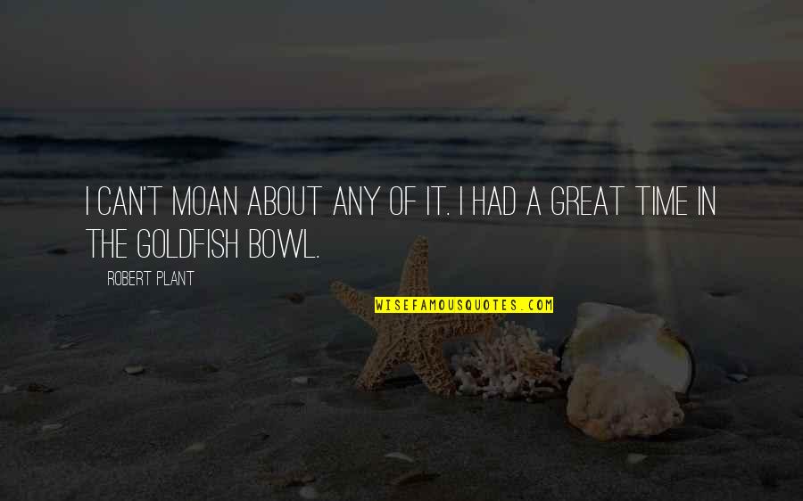 Goldfish's Quotes By Robert Plant: I can't moan about any of it. I