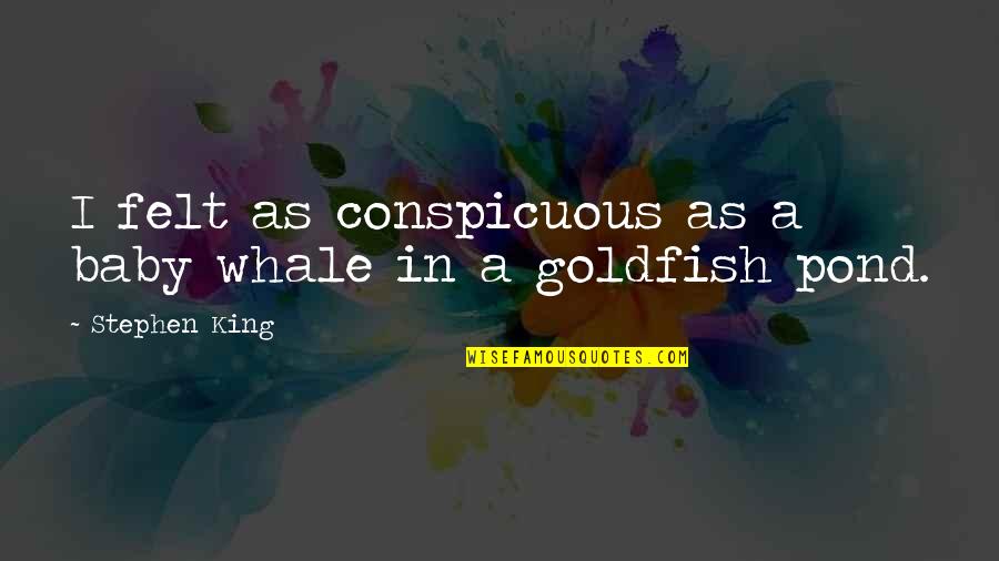 Goldfish's Quotes By Stephen King: I felt as conspicuous as a baby whale Goldfish's Quotes By Stephen King: I felt as conspicuous as a baby whale