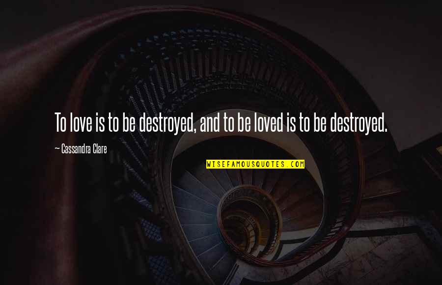 Goldflies Md Quotes By Cassandra Clare: To love is to be destroyed, and to