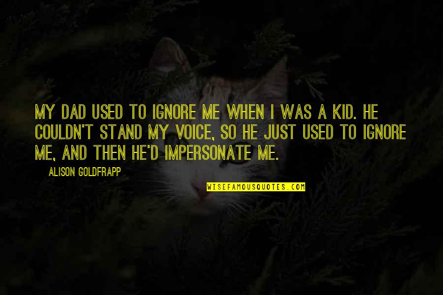 Goldfrapp's Quotes By Alison Goldfrapp: My dad used to ignore me when I Goldfrapp's Quotes By Alison Goldfrapp: My dad used to ignore me when I