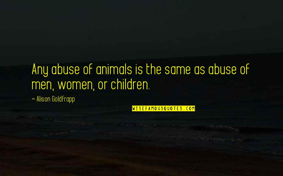 Goldfrapp's Quotes By Alison Goldfrapp: Any abuse of animals is the same as Goldfrapp's Quotes By Alison Goldfrapp: Any abuse of animals is the same as