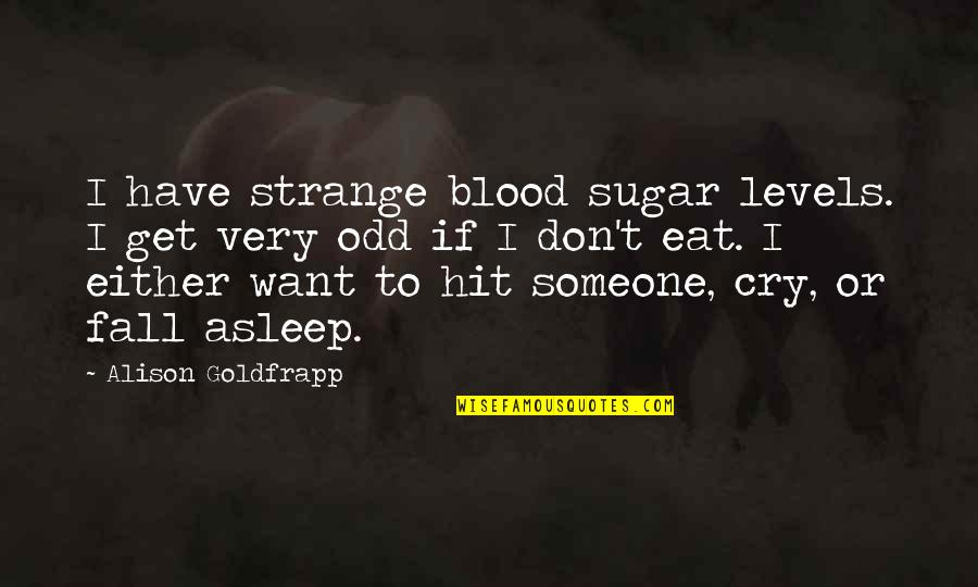 Goldfrapp's Quotes By Alison Goldfrapp: I have strange blood sugar levels. I get