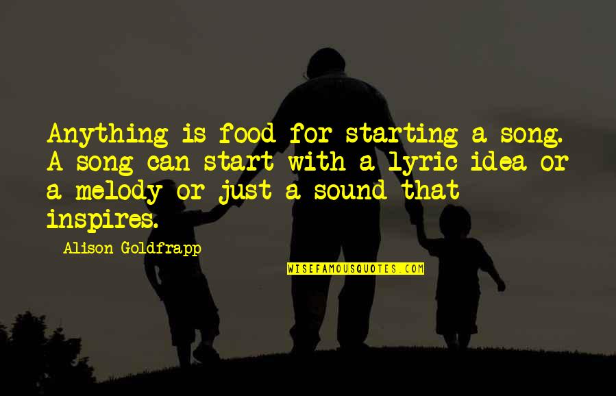 Goldfrapp's Quotes By Alison Goldfrapp: Anything is food for starting a song. A