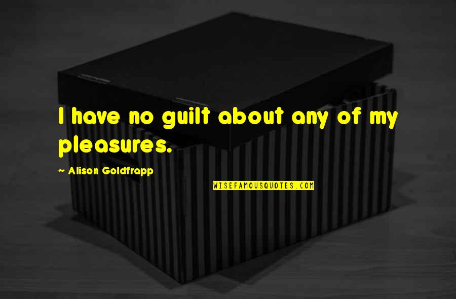 Goldfrapp's Quotes By Alison Goldfrapp: I have no guilt about any of my Goldfrapp's Quotes By Alison Goldfrapp: I have no guilt about any of my