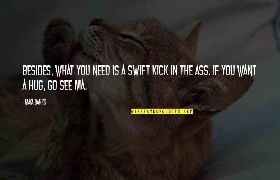 Goldfried Quotes By Maya Banks: Besides, what you need is a swift kick