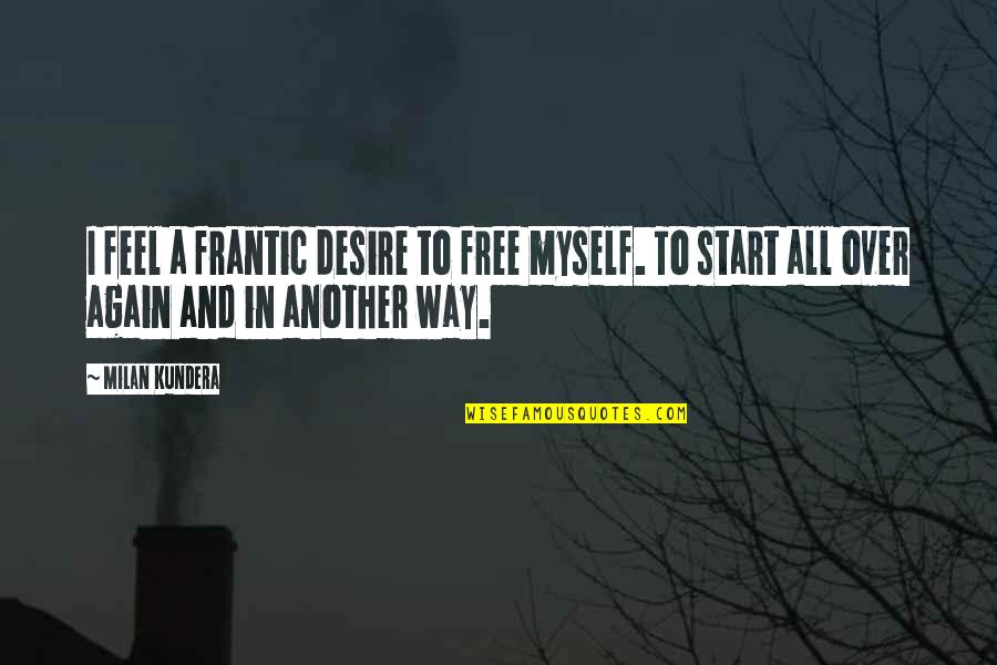 Goldheart Quotes By Milan Kundera: I feel a frantic desire to free myself.