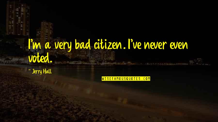 Goldhofer Heavy Quotes By Jerry Hall: I'm a very bad citizen. I've never even