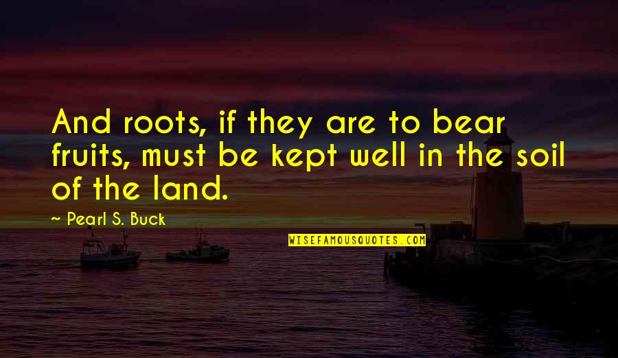 Goldhofer Pst Quotes By Pearl S. Buck: And roots, if they are to bear fruits,