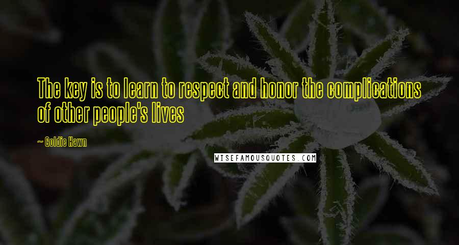 Goldie Hawn quotes: The key is to learn to respect and honor the complications of other people's lives Goldie Hawn quotes: The key is to learn to respect and honor the complications of other people's lives