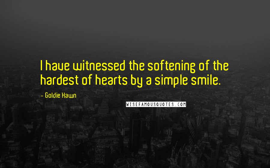 Goldie Hawn quotes: I have witnessed the softening of the hardest of hearts by a simple smile.