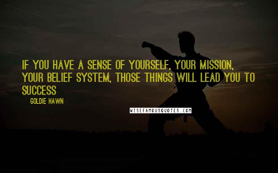Goldie Hawn quotes: If you have a sense of yourself, your mission, your belief system, those things will lead you to success