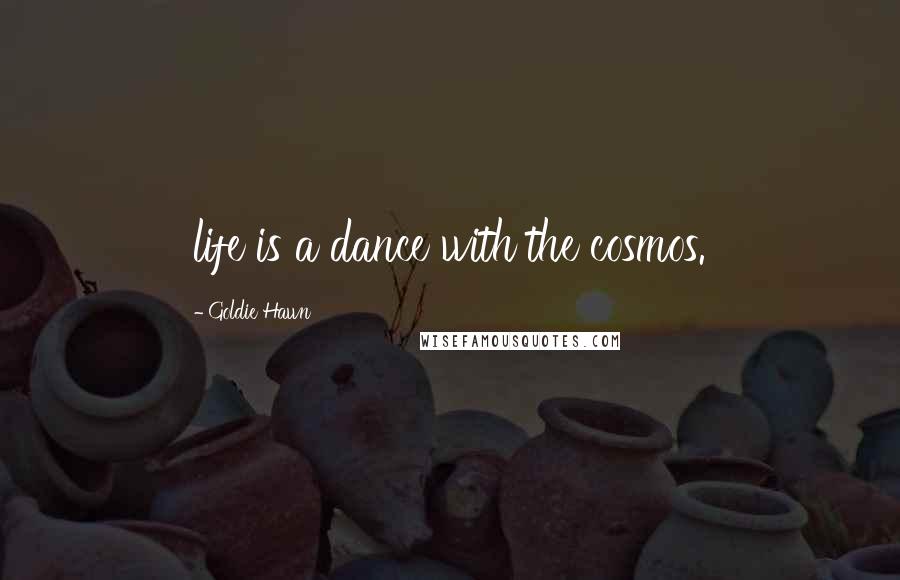 Goldie Hawn quotes: life is a dance with the cosmos.