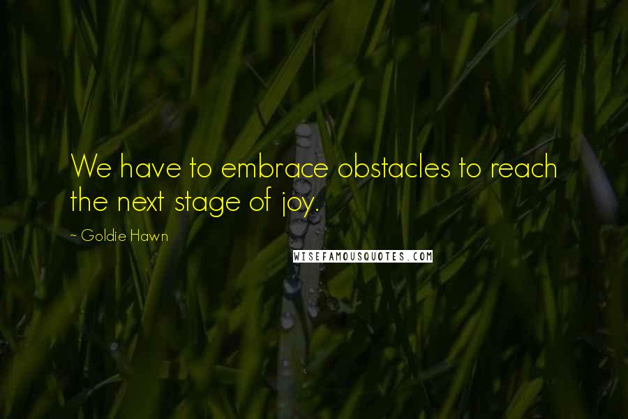 Goldie Hawn quotes: We have to embrace obstacles to reach the next stage of joy. Goldie Hawn quotes: We have to embrace obstacles to reach the next stage of joy.