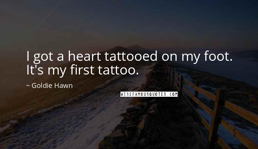 Goldie Hawn quotes: I got a heart tattooed on my foot. It's my first tattoo. Goldie Hawn quotes: I got a heart tattooed on my foot. It's my first tattoo.
