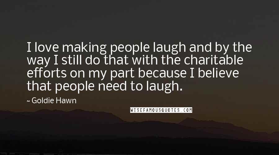 Goldie Hawn quotes: I love making people laugh and by the way I still do that with the charitable efforts on my part because I believe that people need to laugh. Goldie Hawn quotes: I love making people laugh and by the way I still do that with the charitable efforts on my part because I believe that people need to laugh.