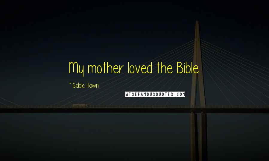 Goldie Hawn quotes: My mother loved the Bible. Goldie Hawn quotes: My mother loved the Bible.