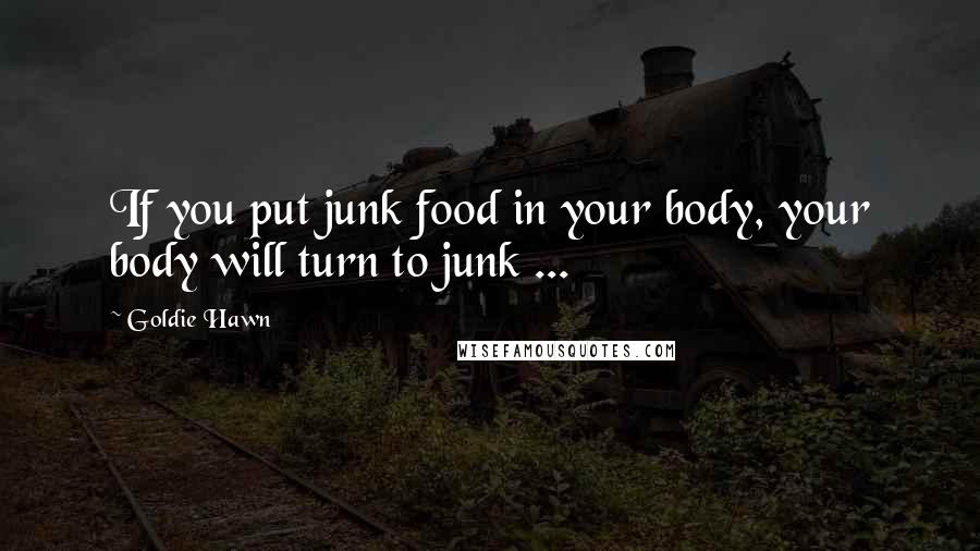 Goldie Hawn quotes: If you put junk food in your body, your body will turn to junk ...