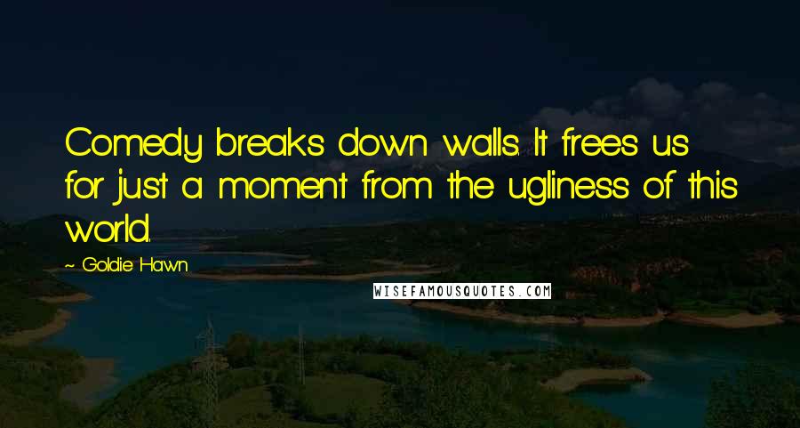 Goldie Hawn quotes: Comedy breaks down walls. It frees us for just a moment from the ugliness of this world. Goldie Hawn quotes: Comedy breaks down walls. It frees us for just a moment from the ugliness of this world.