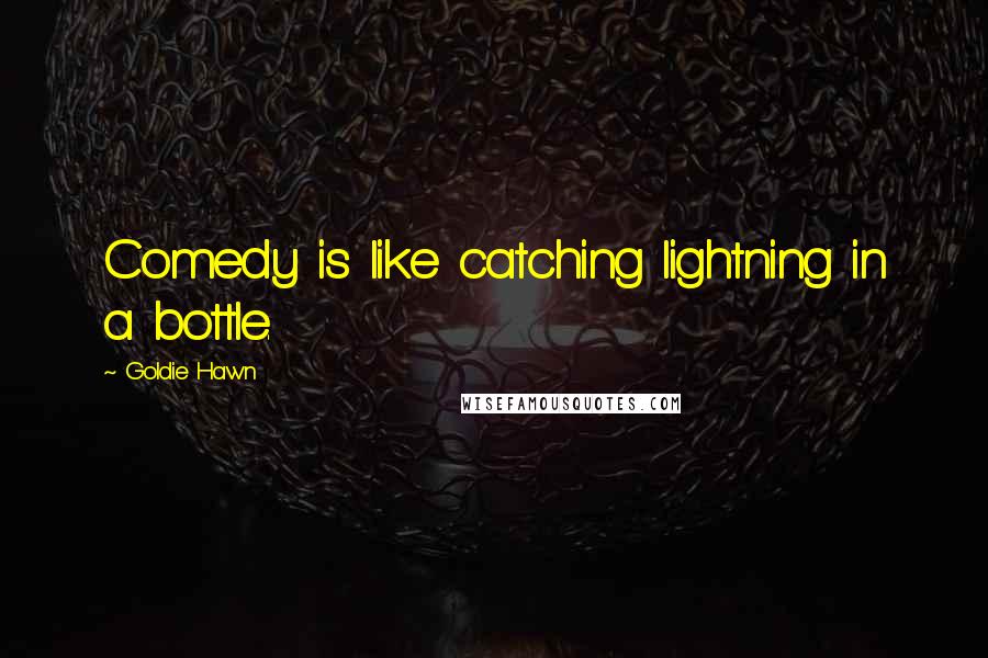 Goldie Hawn quotes: Comedy is like catching lightning in a bottle.