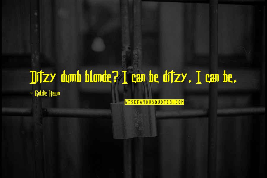 Goldie Quotes By Goldie Hawn: Ditzy dumb blonde? I can be ditzy. I