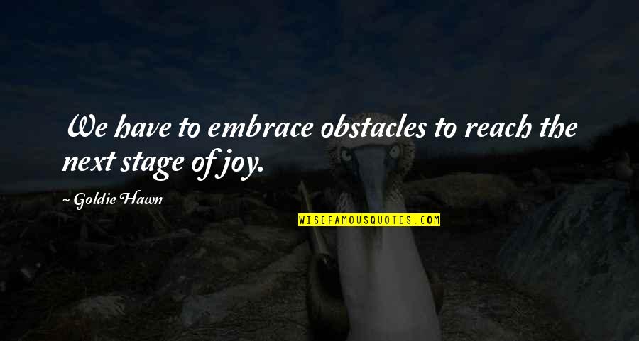 Goldie Quotes By Goldie Hawn: We have to embrace obstacles to reach the