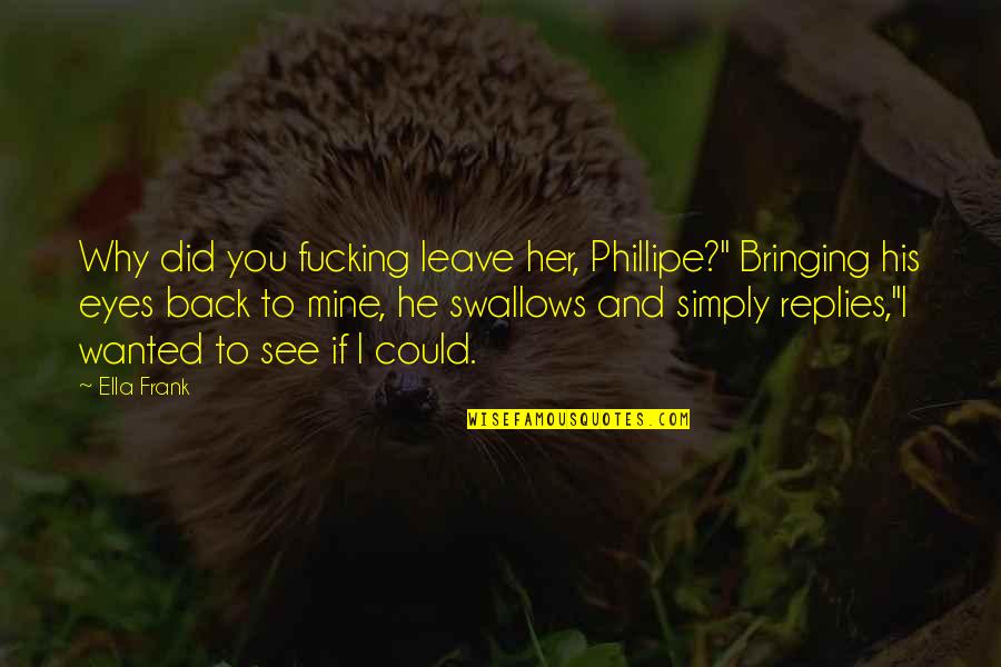Goldilocks Bed Quotes By Ella Frank: Why did you fucking leave her, Phillipe?" Bringing