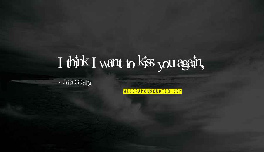 Golding Quotes By Julia Golding: I think I want to kiss you again,