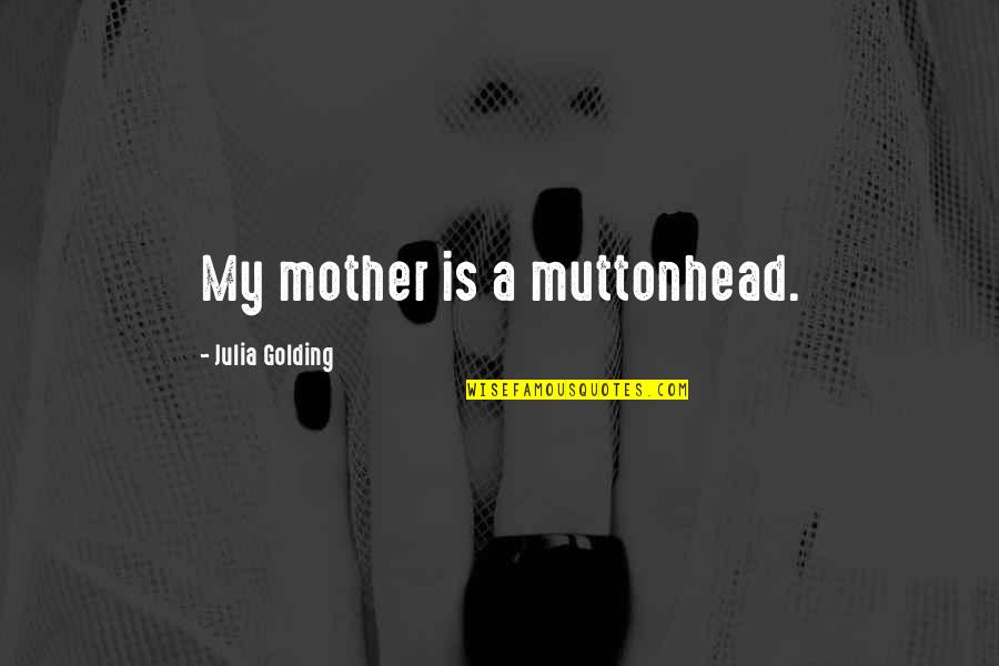 Golding Quotes By Julia Golding: My mother is a muttonhead.