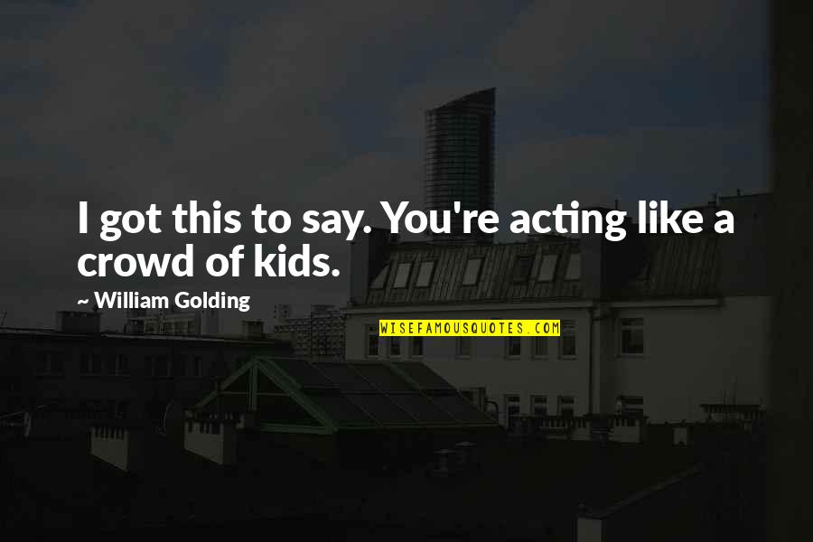 Golding Quotes By William Golding: I got this to say. You're acting like
