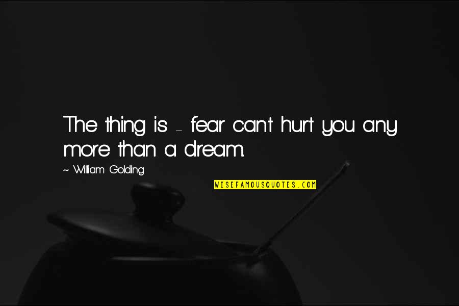Golding Quotes By William Golding: The thing is - fear can't hurt you