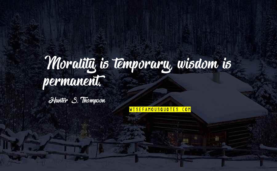 Golding's View Of Human Nature Quotes By Hunter S. Thompson: Morality is temporary, wisdom is permanent.