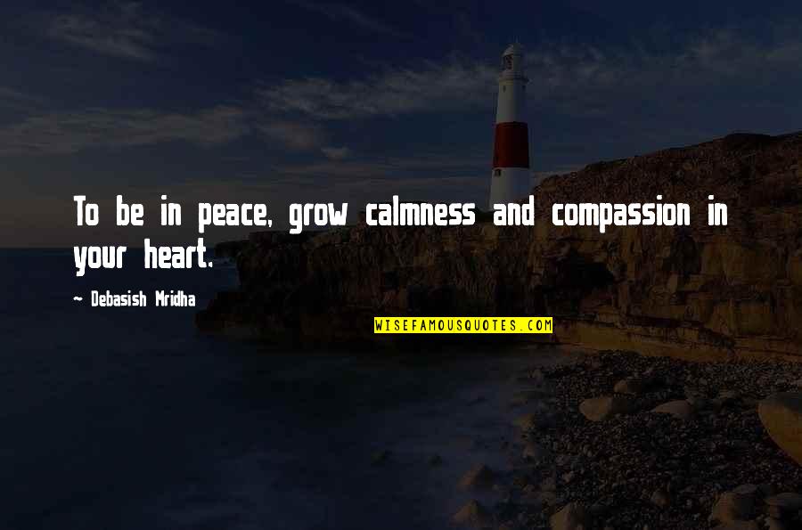 Goldman Sachs Quotes By Debasish Mridha: To be in peace, grow calmness and compassion Goldman Sachs Quotes By Debasish Mridha: To be in peace, grow calmness and compassion